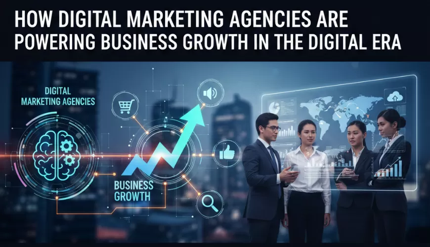 How Digital Marketing Agencies Are Powering Business Growth in the Digital Era